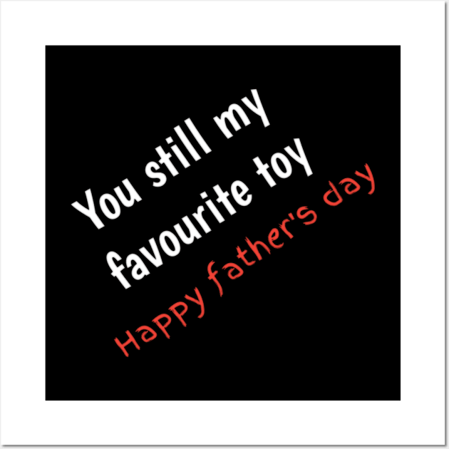 You still my favourite toy, happy fathers day Wall Art by Ehabezzat